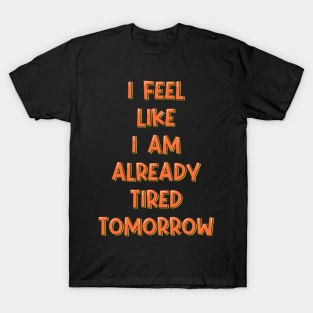 I Feel Like I'm Already Tired Tomorrow T-Shirt